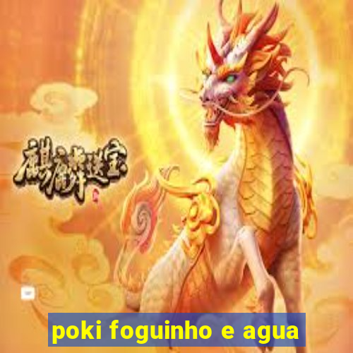 poki foguinho e agua